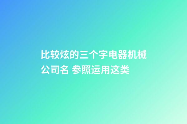 比较炫的三个字电器机械公司名 参照运用这类-第1张-公司起名-玄机派
